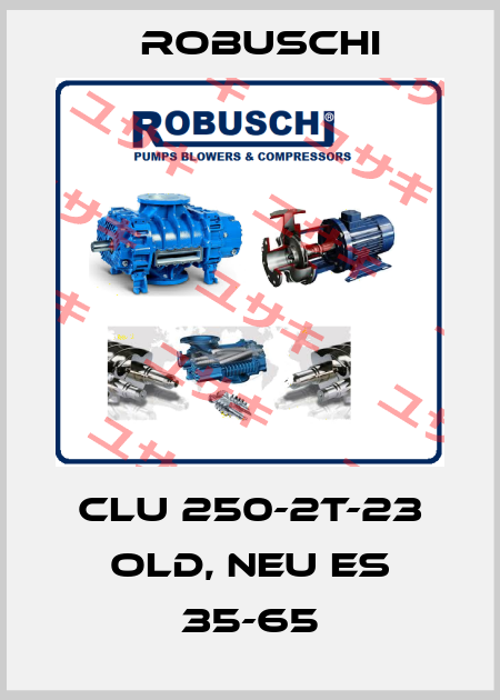 CLU 250-2T-23 old, neu ES 35-65 Robuschi