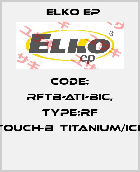 Code: RFTB-ATI-BIC, Type:RF Touch-B_titanium/ice  Elko EP