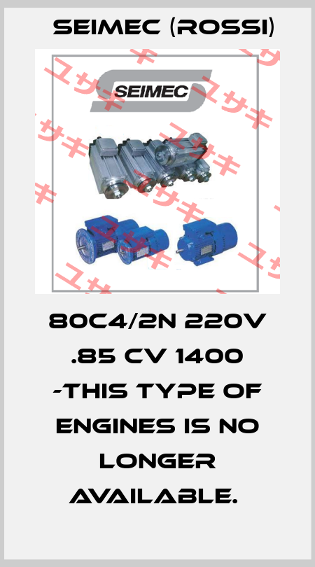 80C4/2N 220V .85 CV 1400 -THIS TYPE OF ENGINES IS NO LONGER AVAILABLE.  Seimec (Rossi)