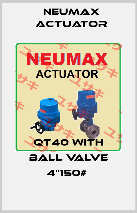 QT40 With Ball valve 4”150#  Neumax Actuator