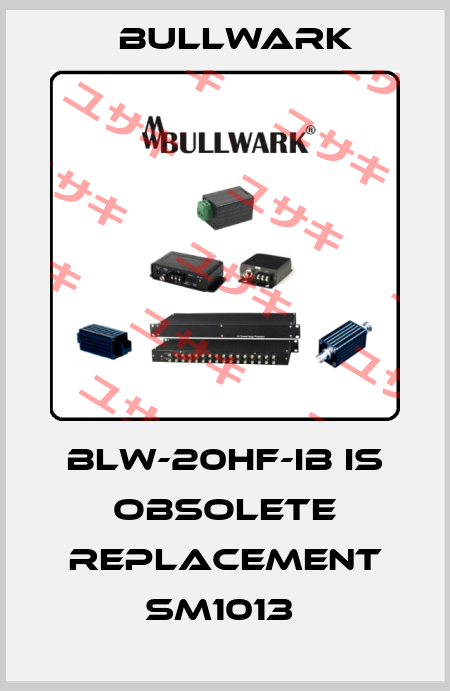 BLW-20HF-IB is obsolete replacement SM1013  Bullwark
