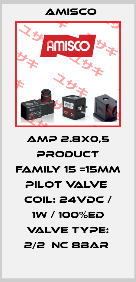 AMP 2.8X0,5 PRODUCT FAMILY 15 =15MM PILOT VALVE  COIL: 24VDC / 1W / 100%ED VALVE TYPE: 2/2  NC 8BAR  Amisco