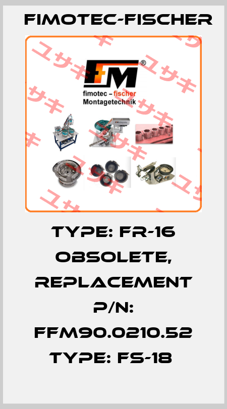 Type: fr-16 obsolete, replacement P/N: FFM90.0210.52 Type: FS-18  Fimotec-Fischer