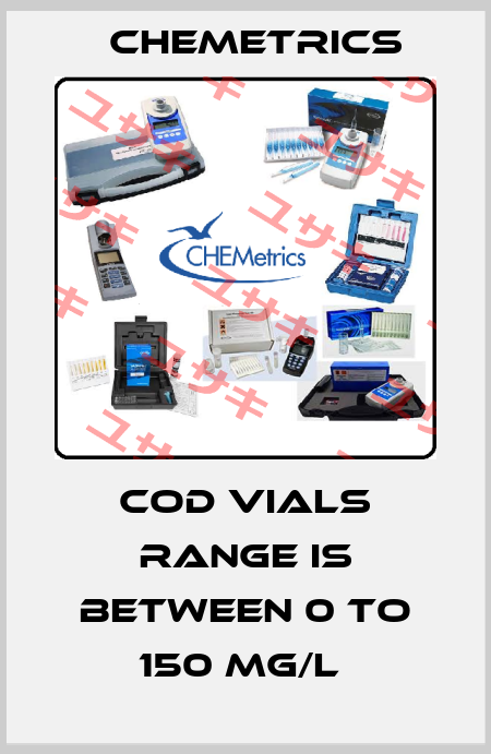 COD VIALS RANGE IS BETWEEN 0 TO 150 MG/L  Chemetrics