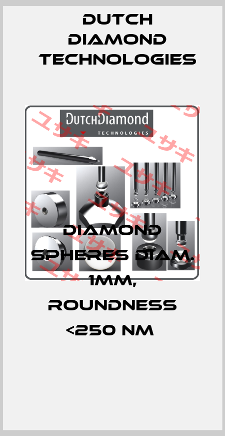 DIAMOND SPHERES DIAM. 1MM, ROUNDNESS <250 NM  Dutch Diamond Technologies