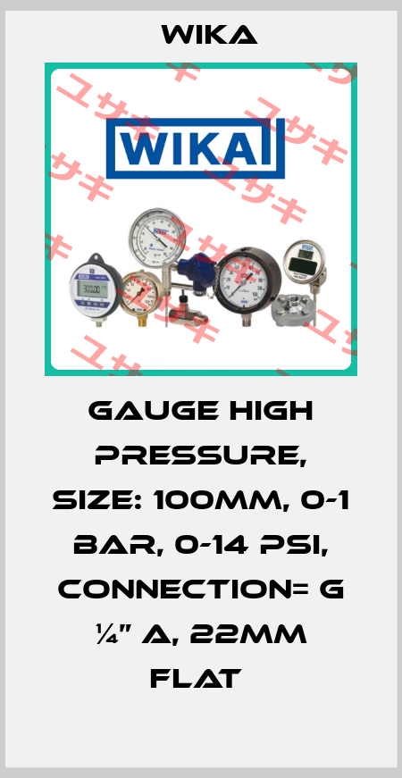 GAUGE HIGH PRESSURE, SIZE: 100MM, 0-1 BAR, 0-14 PSI, CONNECTION= G ¼” A, 22MM FLAT  Wika