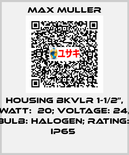 HOUSING BKVLR 1-1/2”, WATT:  20; VOLTAGE: 24, BULB: HALOGEN; RATING:  IP65  MAX MULLER