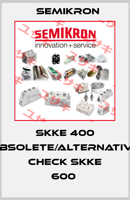 SKKE 400 obsolete/alternative check SKKE 600  Semikron