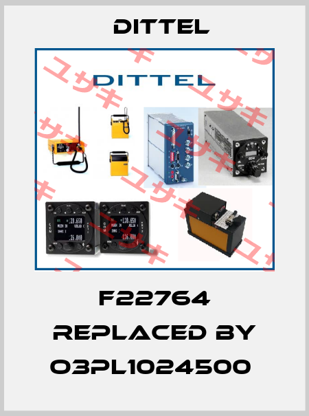 F22764 replaced by O3PL1024500  Dittel