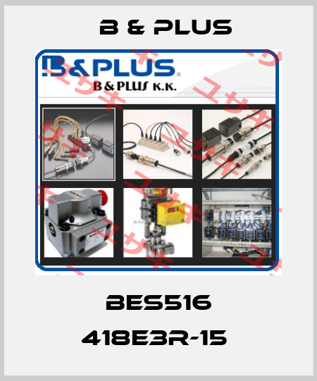BES516 418E3R-15  B & PLUS