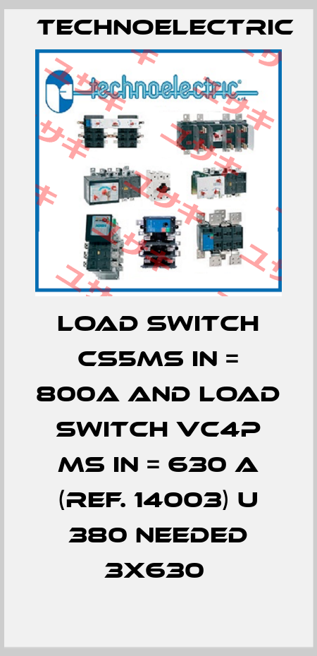 LOAD SWITCH CS5MS IN = 800A AND LOAD SWITCH VC4P MS IN = 630 A (REF. 14003) U 380 NEEDED 3X630  Technoelectric