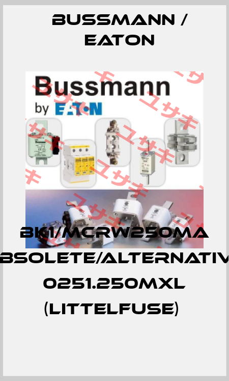 BK1/MCRW250MA obsolete/alternative 0251.250MXL (Littelfuse)  BUSSMANN / EATON