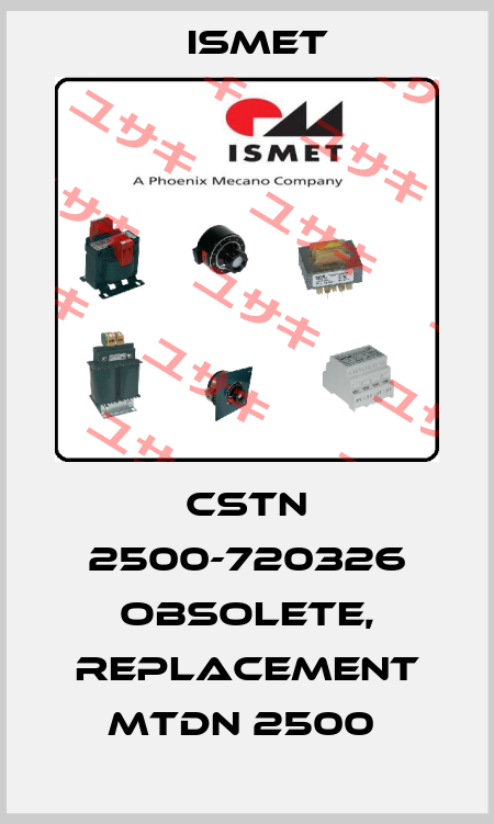 CSTN 2500-720326 obsolete, replacement MTDN 2500  Ismet