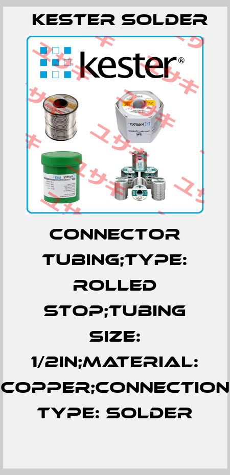 CONNECTOR TUBING;TYPE: ROLLED STOP;TUBING SIZE: 1/2in;MATERIAL: COPPER;CONNECTION TYPE: SOLDER Kester Solder