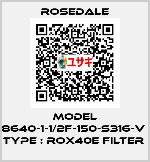 MODEL 8640-1-1/2F-150-S316-V  TYPE : ROX40E FILTER  Rosedale