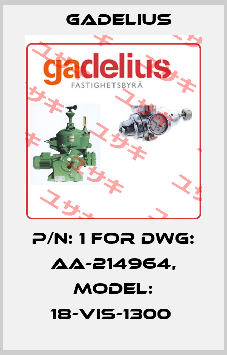 P/N: 1 FOR DWG: AA-214964, MODEL: 18-VIS-1300  Gadelius