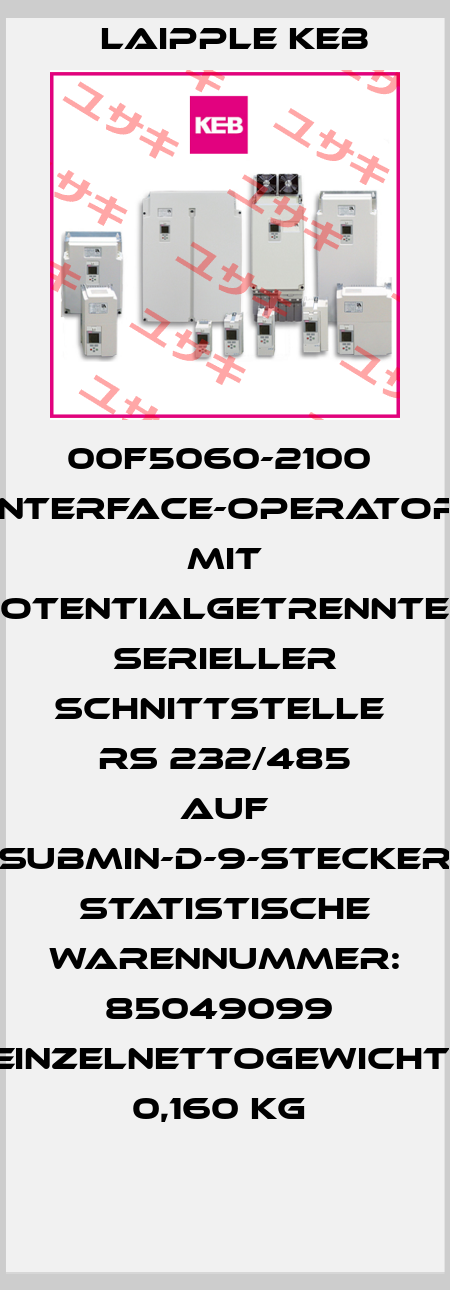 00F5060-2100  Interface-Operator  mit potentialgetrennter serieller Schnittstelle  RS 232/485 auf Submin-D-9-Stecker  Statistische Warennummer: 85049099  Einzelnettogewicht: 0,160 KG  LAIPPLE KEB