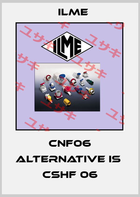 CNF06 alternative is  CSHF 06 Ilme