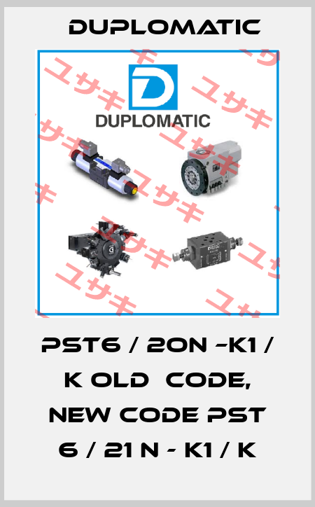 PST6 / 2ON –K1 / K old  code, new code PST 6 / 21 N - K1 / K Duplomatic