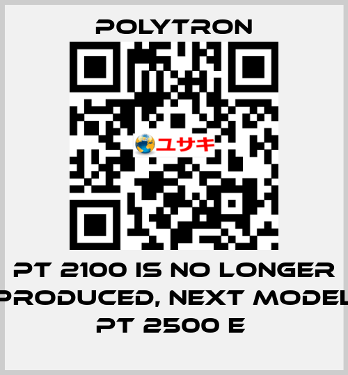 PT 2100 IS NO LONGER PRODUCED, NEXT MODEL PT 2500 E  Polytron