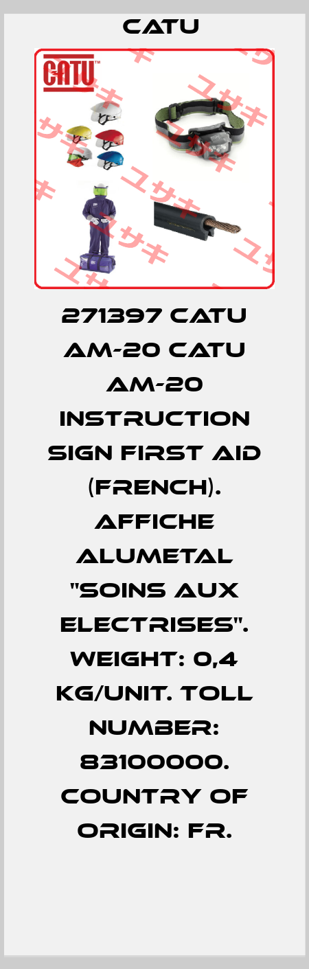 271397 CATU AM-20 Catu AM-20 INSTRUCTION SIGN FIRST AID (FRENCH). AFFICHE ALUMETAL "SOINS AUX ELECTRISES". Weight: 0,4 kg/unit. Toll number: 83100000. Country of origin: FR. Catu