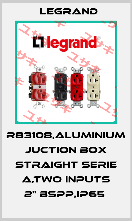 R83108,ALUMINIUM JUCTION BOX STRAIGHT SERIE A,TWO INPUTS 2" BSPP,IP65  Legrand