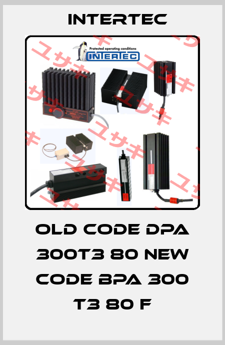 old code DPA 300T3 80 new code BPA 300 T3 80 F Intertec