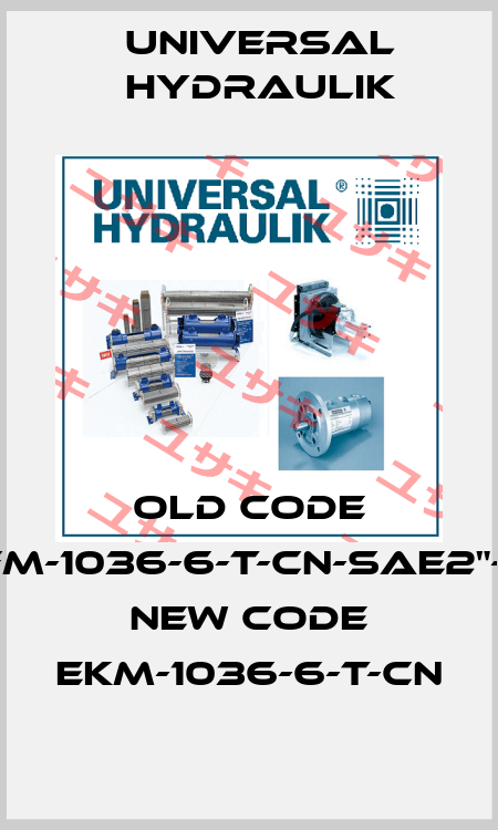 old code EKFM-1036-6-T-CN-SAE2"-UH, new code EKM-1036-6-T-CN Universal Hydraulik