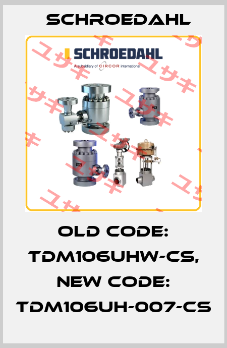 old code: TDM106UHW-CS, new code: TDM106UH-007-CS Schroedahl