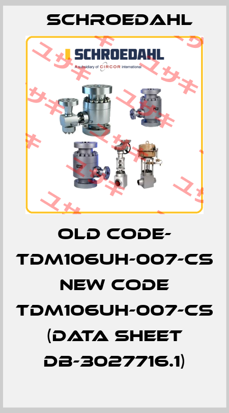 old code- TDM106UH-007-CS  new code TDM106UH-007-CS (data sheet DB-3027716.1) Schroedahl
