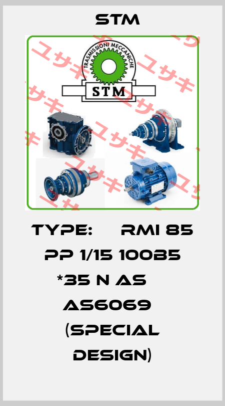 TYPE: 	  RMI 85 PP 1/15 100B5 *35 N AS 	  AS6069   (Special design) Stm