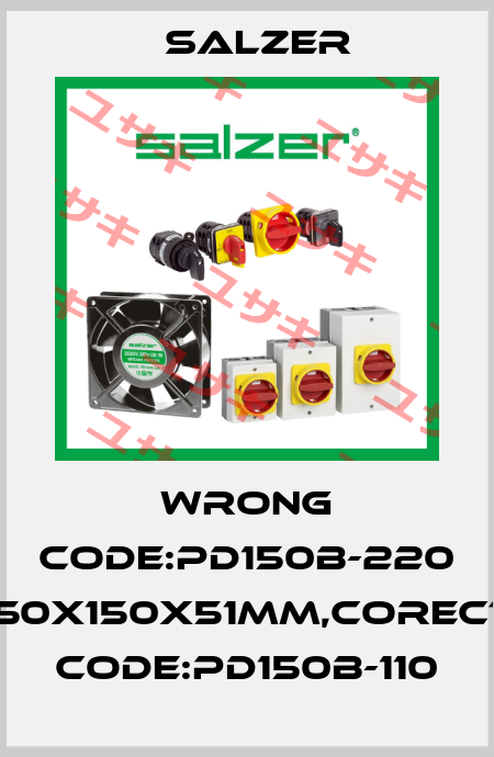 wrong code:PD150B-220 150X150X51MM,corect code:PD150B-110 Salzer