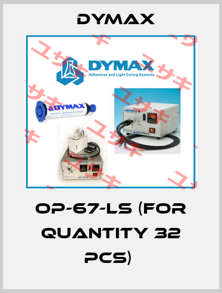 OP-67-LS (for quantity 32 pcs)  Dymax