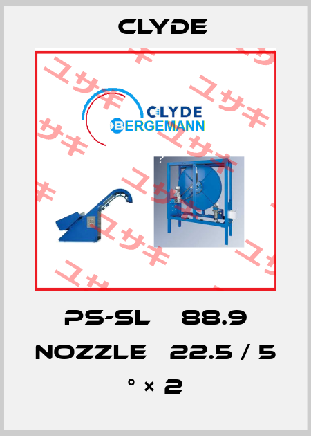 PS-SL　φ88.9 Nozzle φ22.5 / 5 ° × 2 Clyde