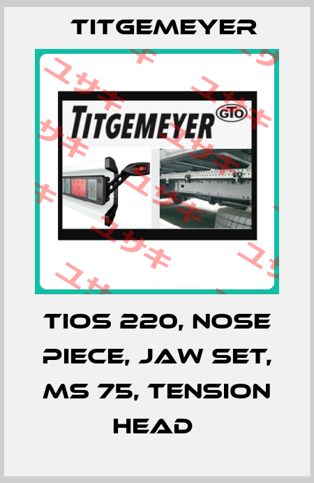 TIOS 220, NOSE PIECE, JAW SET, MS 75, TENSION HEAD  Titgemeyer