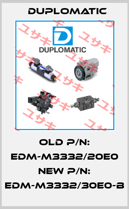 Old p/n: EDM-M3332/20E0 New P/N: EDM-M3332/30E0-B Duplomatic