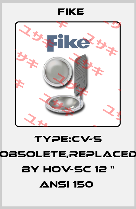 TYPE:CV-S obsolete,replaced by HOV-SC 12 " ANSI 150  FIKE
