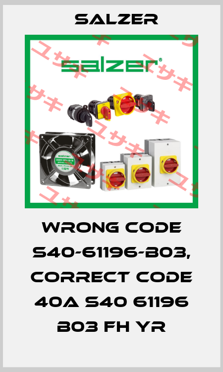 wrong code S40-61196-B03, correct code 40A S40 61196 B03 FH YR Salzer