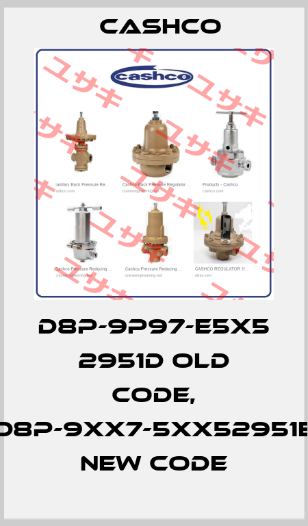 D8P-9P97-E5X5 2951D old code, D8P-9XX7-5XX52951E new code Cashco