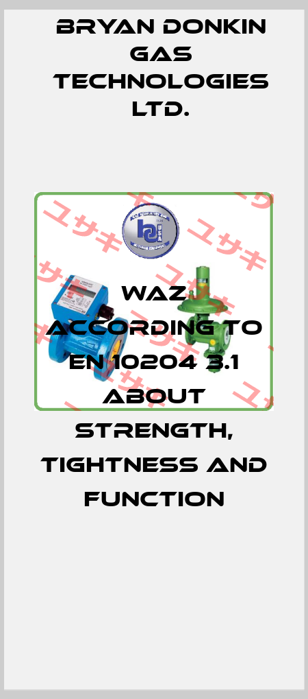 WAZ according to EN 10204 3.1 about strength, tightness and function Bryan Donkin Gas Technologies Ltd.